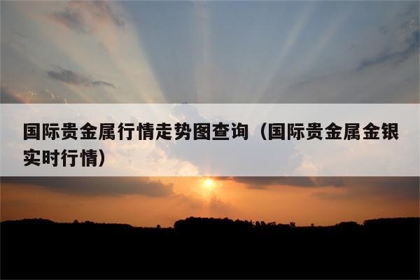 黄金贵金属每日报价(黄金的价格最新报价热)